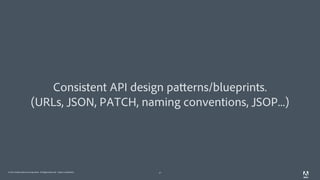 © 2011 Adobe Systems Incorporated. All Rights Reserved. Adobe Confidential. 27
Consistent API design patterns/blueprints.
(URLs, JSON, PATCH, naming conventions, JSOP...)
 