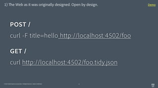 © 2014 Adobe Systems Incorporated. All Rights Reserved. Adobe Confidential.
1) The Web as it was originally designed. Open by design.
6
POST /
curl -F title=hello http://localhost:4502/foo
GET /
curl http://localhost:4502/foo.tidy.json
Demo
 