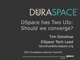 Licensed under Creative Commons Attribution-Share Alike 3.0 Unported
License
DSpace has Two UIs:
Should we converge?
Tim Donohue
DSpace Tech Lead
tdonohue@duraspace.org
2015 DuraSpace Sponsor Summit
 
