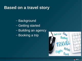 Based on a travel story
– Background
– Getting started
– Building an agency
– Booking a trip
 