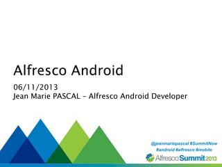 Alfresco Android
06/11/2013
Jean Marie PASCAL – Alfresco Android Developer

@jeanmariepascal #SummitNow
#SummitNow
#android #alfresco #mobile

 