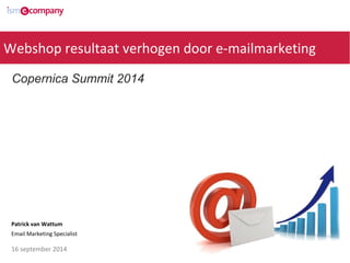 Webshop resultaat verhogen door e-mailmarketing 
Copernica Summit 2014 
Patrick van Wattum 
Email Marketing Specialist 
16 september 2014 
 