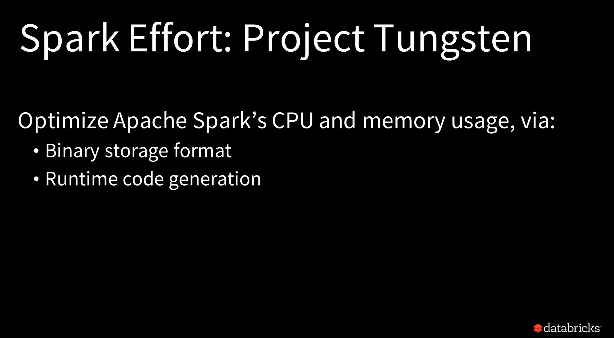 Spark Effort: Project Tungsten
Optimize Apache Spark’s CPU and memory usage, via:
• Binary storage format
• Runtime code generation
 