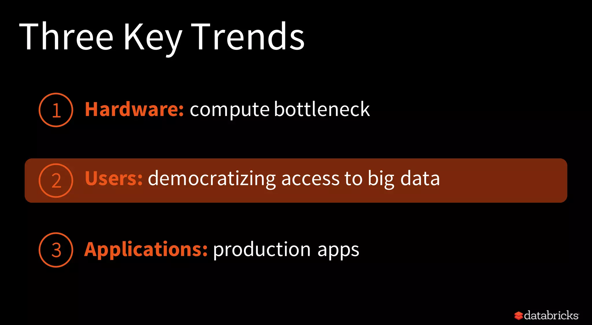 Three Key Trends
Hardware: compute bottleneck
Users: democratizing access to big data
Applications: production apps
1
2
3
 