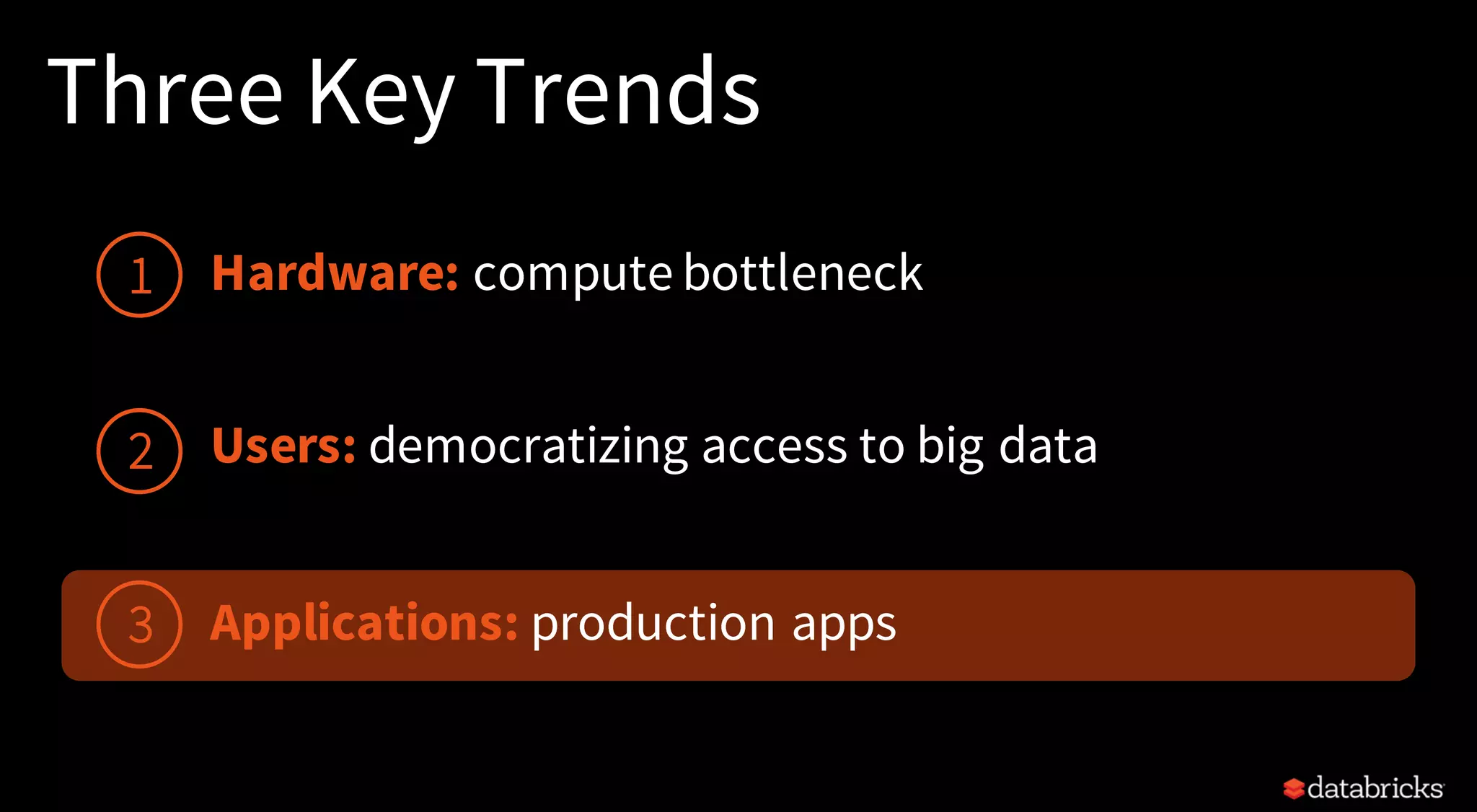 Three Key Trends
Hardware: compute bottleneck
Users: democratizing access to big data
Applications: production apps
1
2
3
 