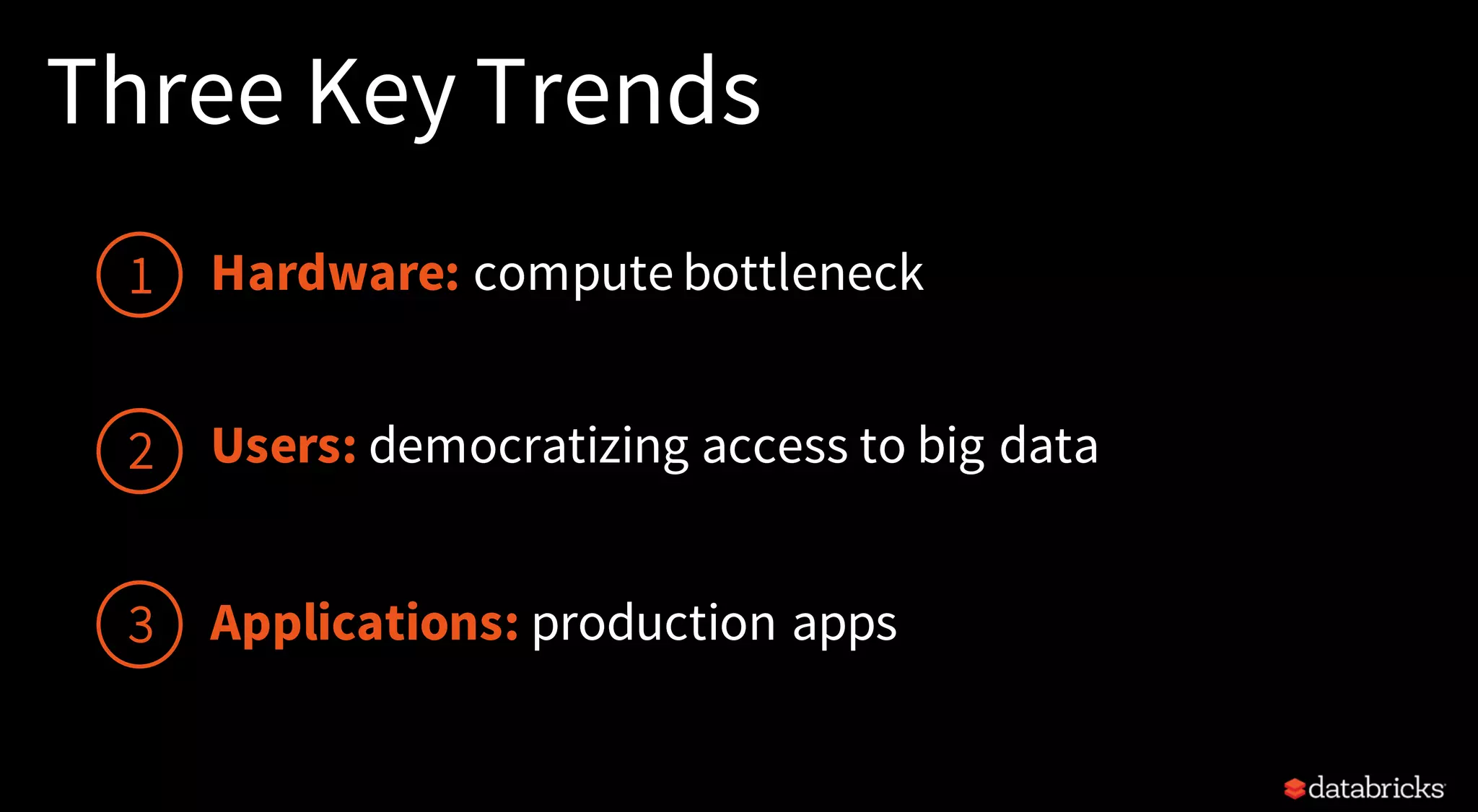 Three Key Trends
Hardware: compute bottleneck
Users: democratizing access to big data
Applications: production apps
1
2
3
 