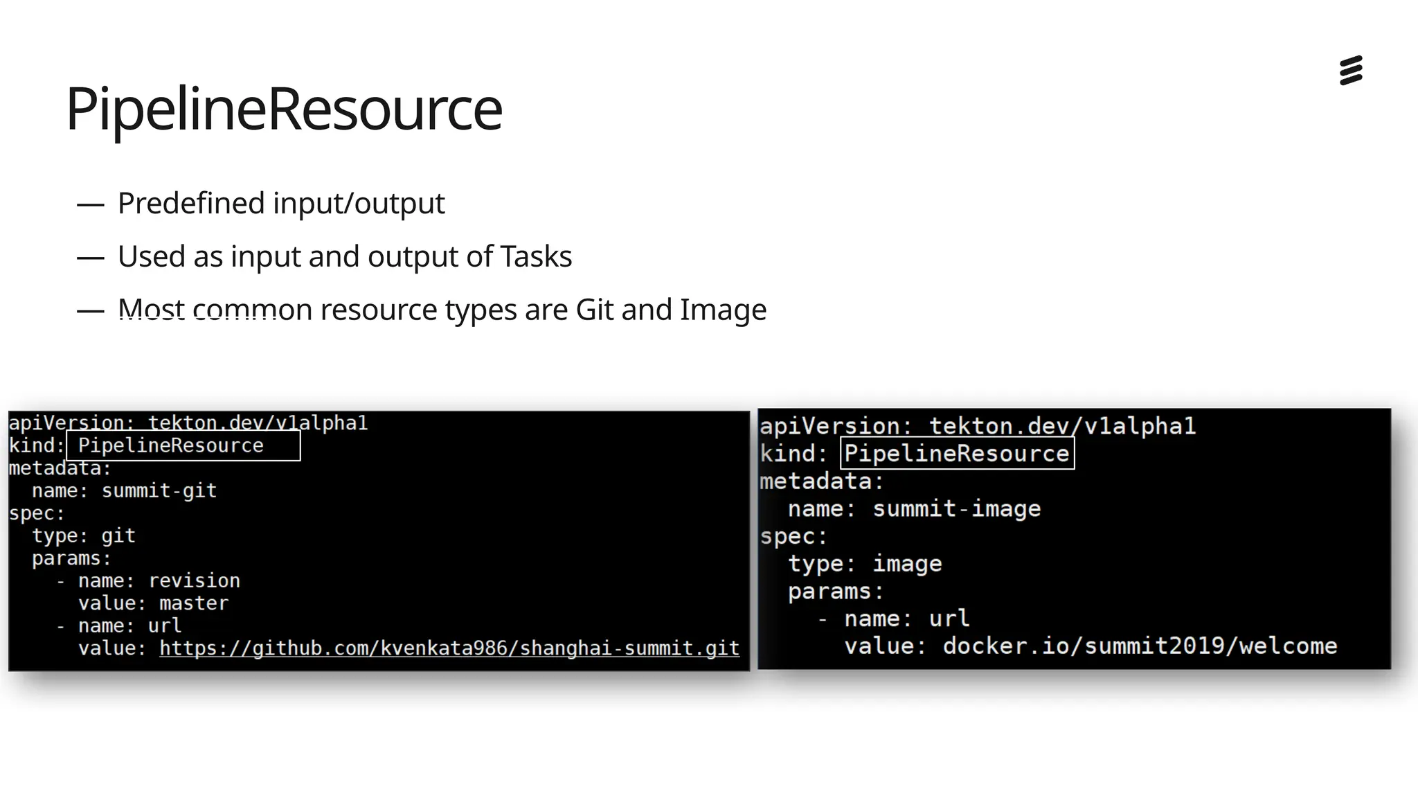 Ericsson Internal | 2018-02-21
— Predefined input/output
— Used as input and output of Tasks
— Most common resource types are Git and Image
PipelineResource
 