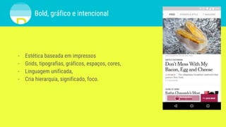 Bold, gráfico e intencional
- Estética baseada em impressos
- Grids, tipografias, gráficos, espaços, cores,
- Linguagem unificada,
- Cria hierarquia, significado, foco.
 