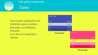 Bold, gráfico e intencional
Cores
- tons ousados, justapostos com
ambientes suaves, sombras
profundas, e os destaques
brilhantes.
- A cor deve ser inesperada e
vibrante.
Cor primária
Cor de apoio
 