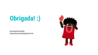 Obrigada! :)
@anapaulazambuja
anapaulaazambuja@gmail.com
 