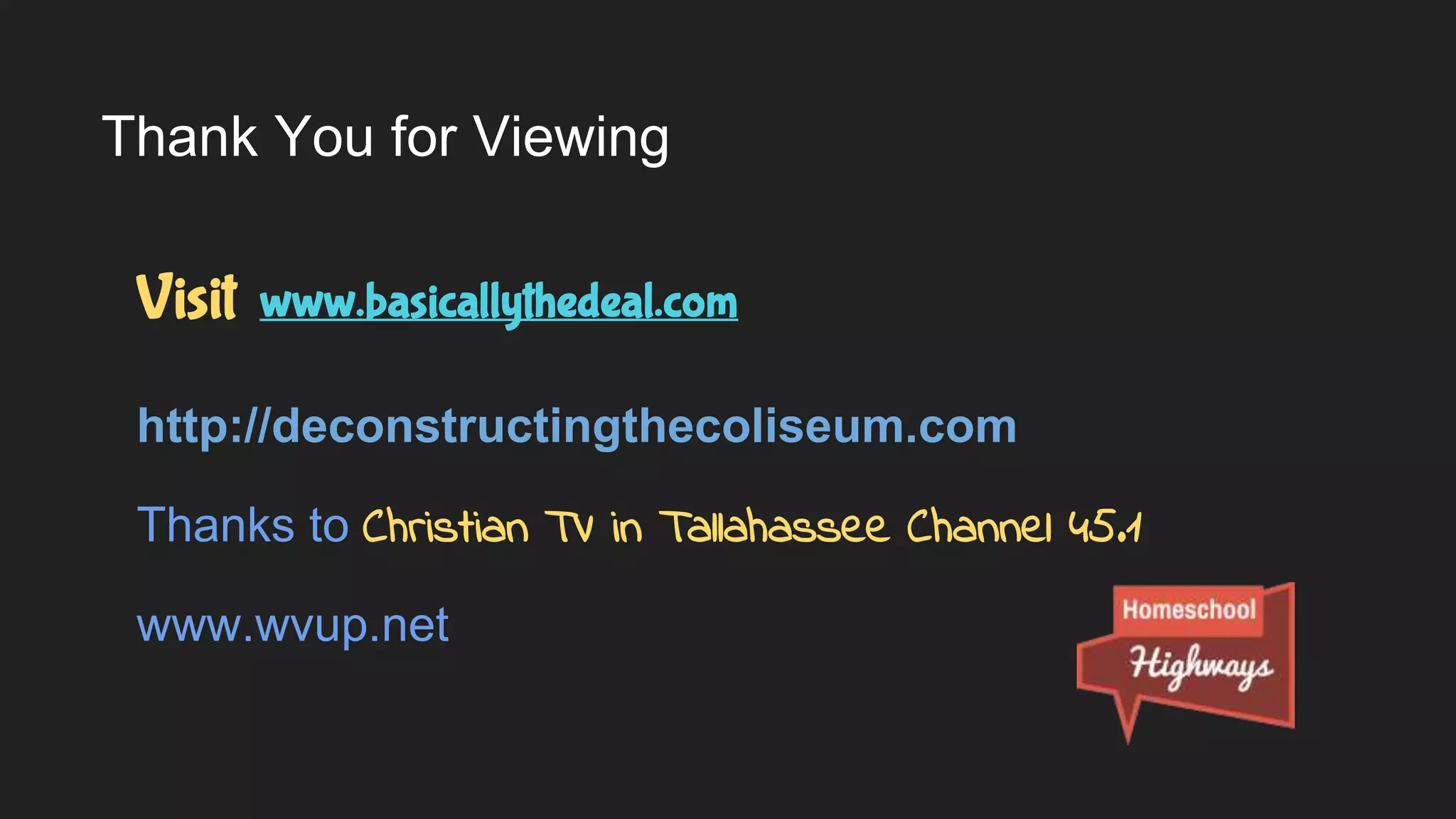Thank You for Viewing
Visit www.basicallythedeal.com
http://deconstructingthecoliseum.com
Thanks to Christian TV in Tallahassee Channel 45.1
www.wvup.net