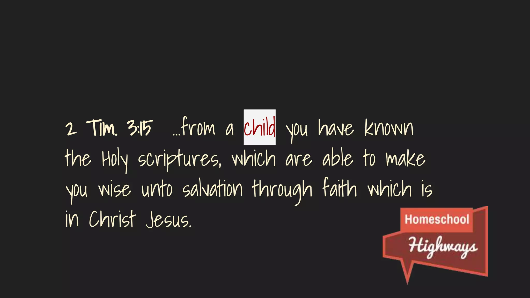 2 Tim. 3:15 ...from a child you have known
the Holy scriptures, which are able to make
you wise unto salvation through faith which is
in Christ Jesus.
