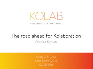 The road ahead for Kolaboration
Georg C. F. Greve
Kolab Summit 2015
02/05/2015
Opening Keynote
 