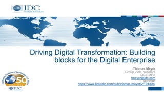 Driving Digital Transformation: Building
blocks for the Digital Enterprise
Thomas Meyer
Group Vice President
IDC EMEA
tmeyer@idc.com
@tomtxt
https://www.linkedin.com/pub/thomas-meyer/2/194/6b9
 