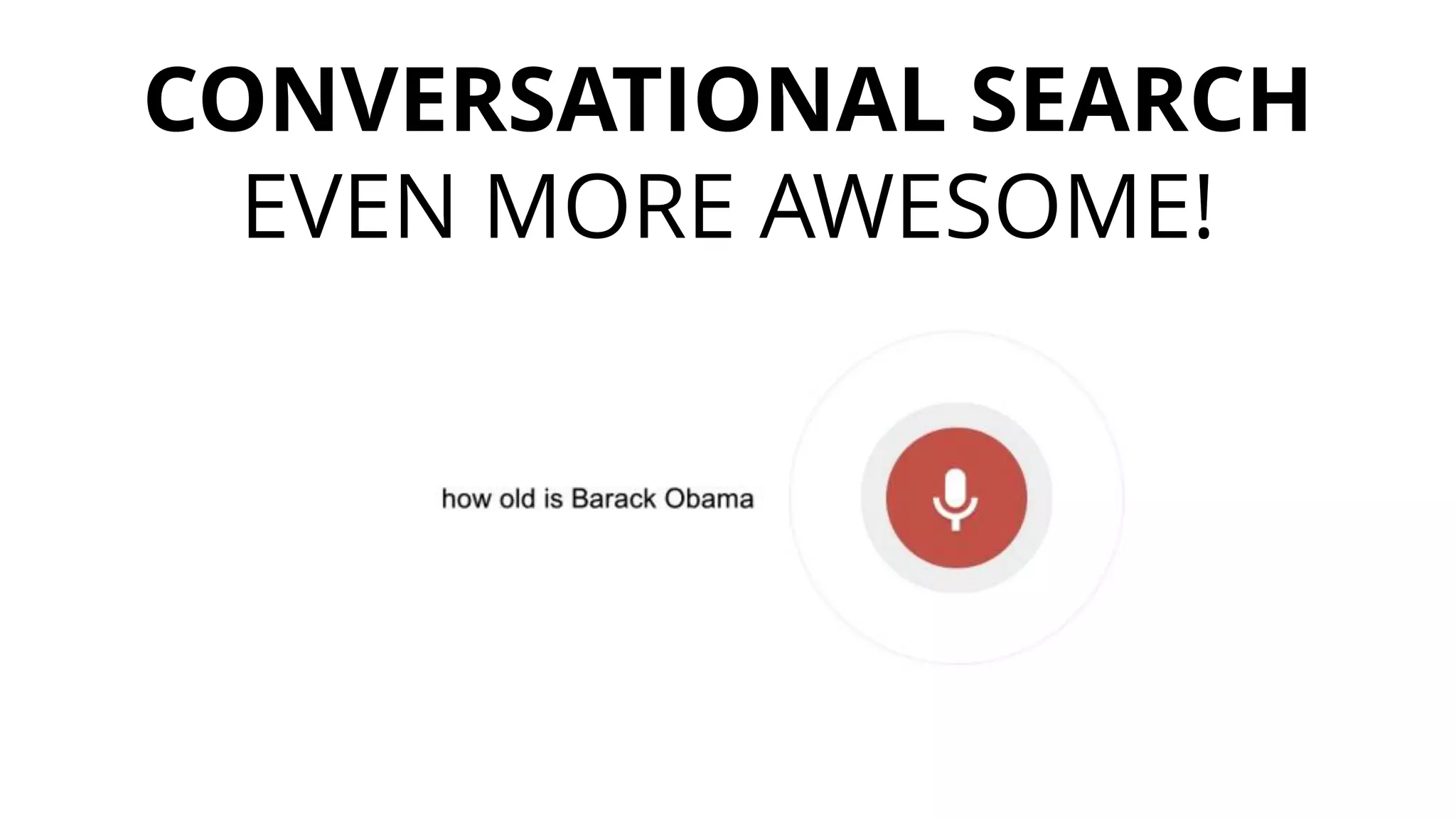 CONVERSATIONAL SEARCH 
EVEN MORE AWESOME!  