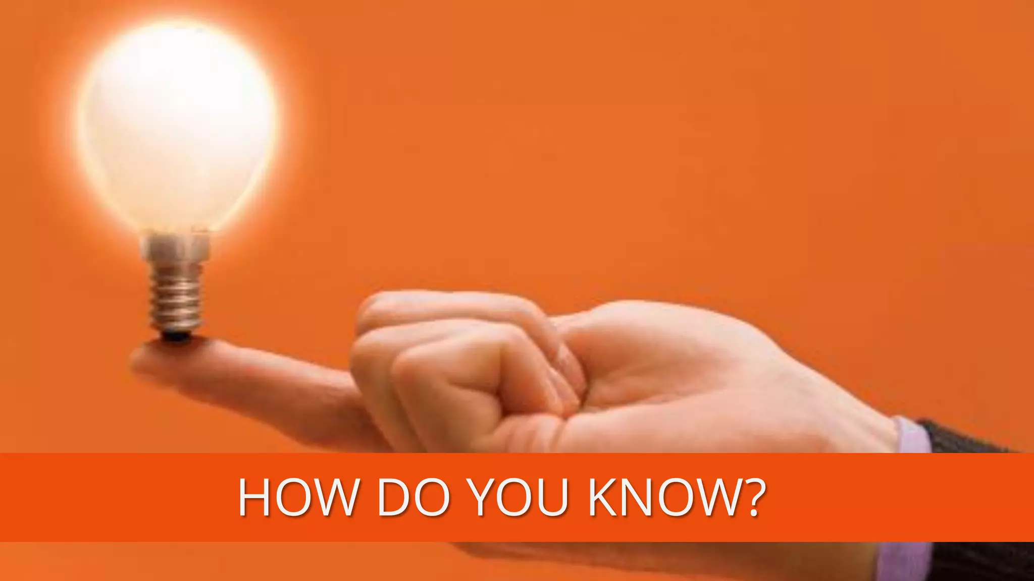 HOW DO YOU KNOW?  