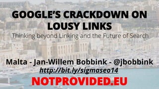 GOOGLE’S CRACKDOWN ON LOUSY LINKS 
Thinking beyond Linking and the Future of Search 
Malta -Jan-Willem Bobbink -@jbobbink 
http://bit.ly/sigmaseo14 
NOTPROVIDED.EU  