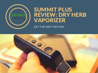 SUMMIT PLUS
REVIEW: DRY HERB
VAPORIZER
GET THE BEST REVIEW
 