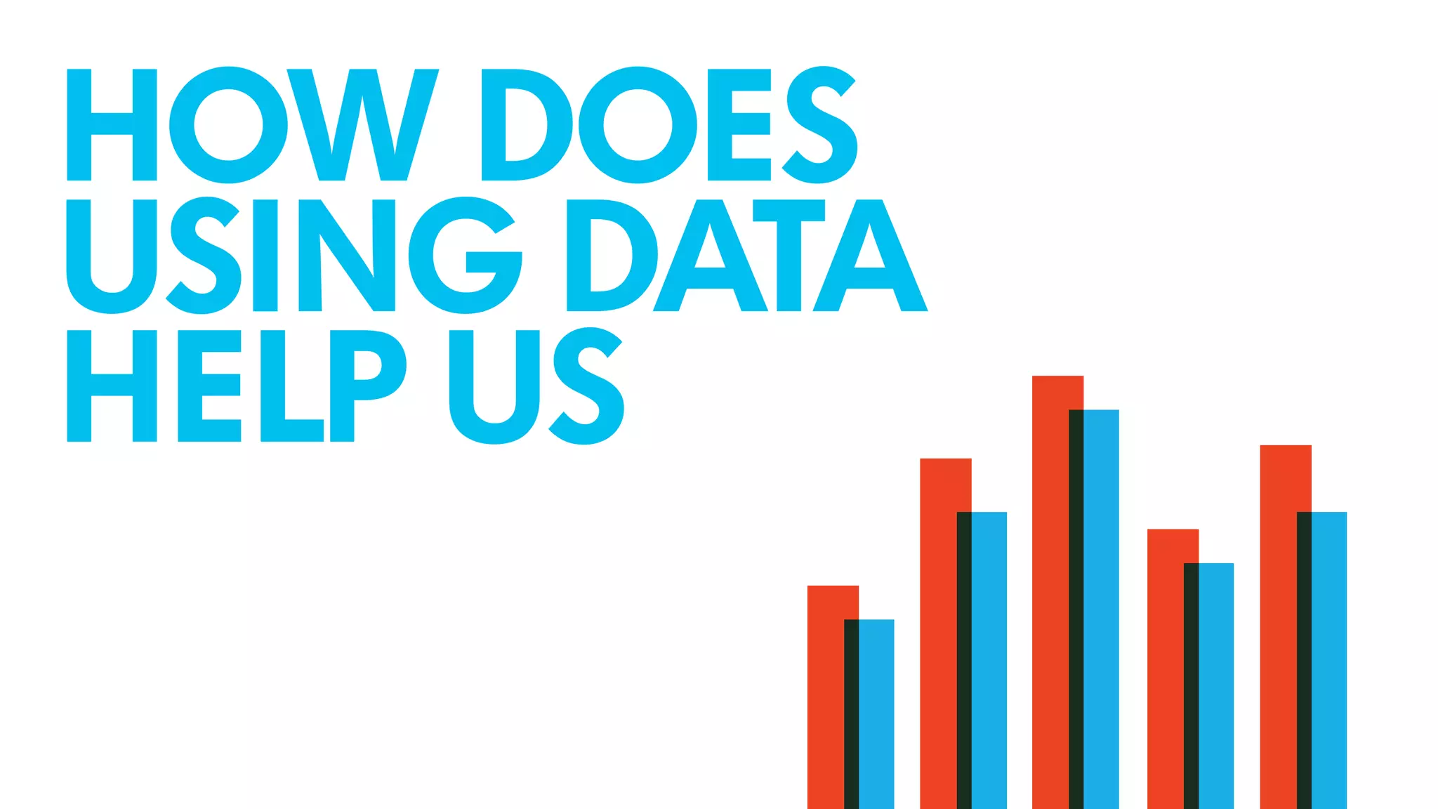 HOW DOES
USING DATA
HELP US
