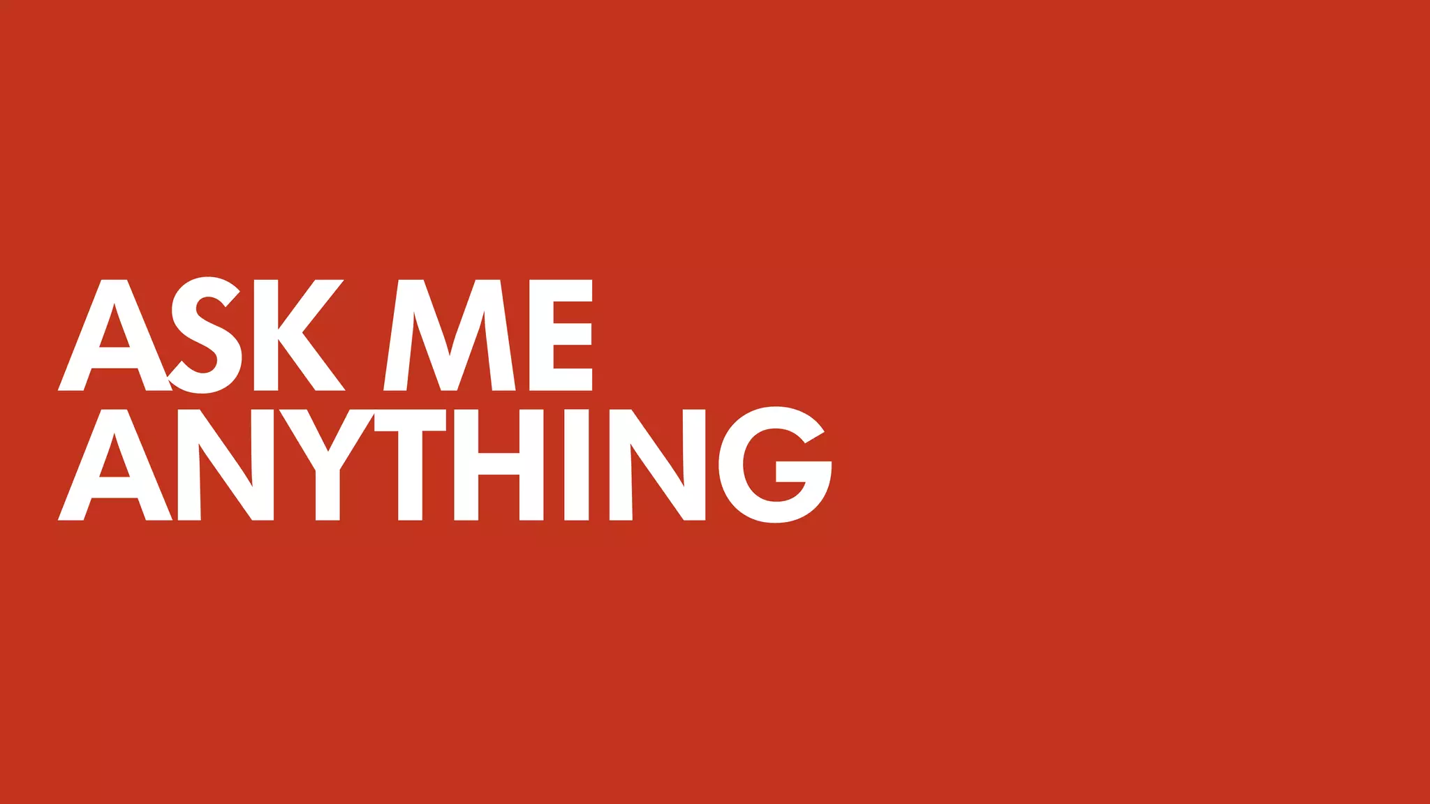 ASK ME
ANYTHING
