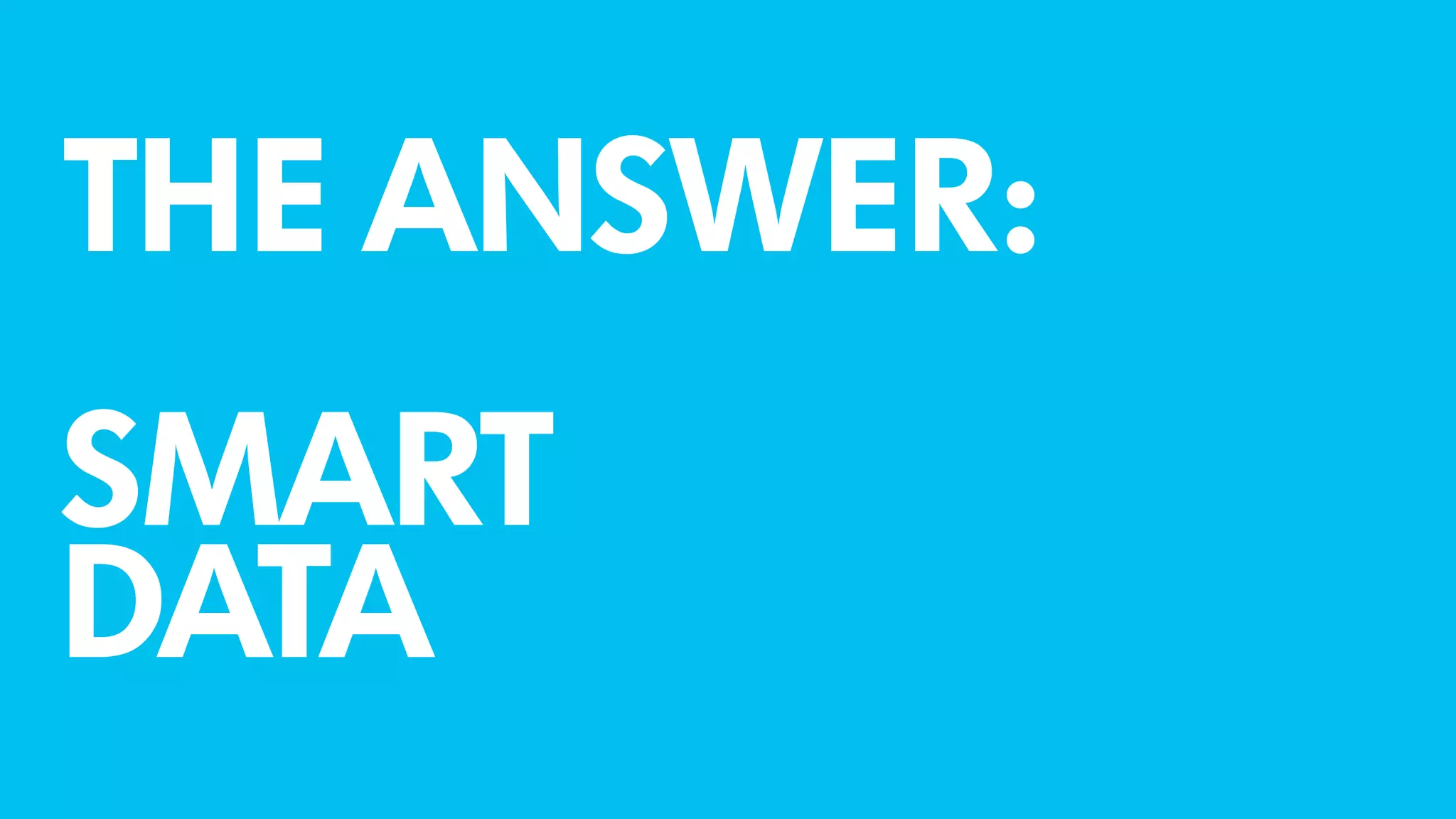 THE ANSWER:
SMART
DATA