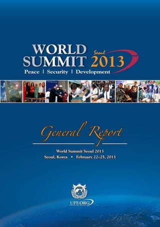 General Report
World Summit Seoul 2013
Seoul, Korea • February 22–25, 2013

ecurity | Development

.ORG

UNIVERSAL PEACE FEDERATION

 