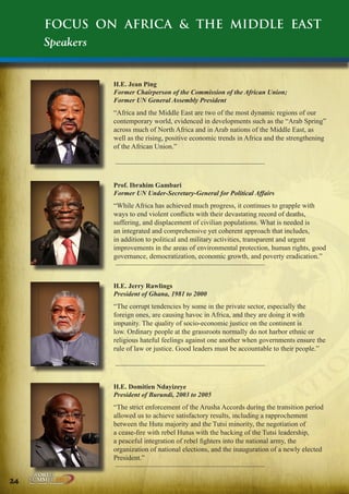 Focus on Africa & the Middle East
Speakers

H.E. Jean Ping
Former Chairperson of the Commission of the African Union;
Former UN General Assembly President

“Africa and the Middle East are two of the most dynamic regions of our
contemporary world, evidenced in developments such as the “Arab Spring”
across much of North Africa and in Arab nations of the Middle East, as
well as the rising, positive economic trends in Africa and the strengthening
of the African Union.”

Prof. Ibrahim Gambari
Former UN Under-Secretary-General for Political Affairs

“While Africa has achieved much progress, it continues to grapple with
ways to end violent conflicts with their devastating record of deaths,
suffering, and displacement of civilian populations. What is needed is
an integrated and comprehensive yet coherent approach that includes,
in addition to political and military activities, transparent and urgent
improvements in the areas of environmental protection, human rights, good
governance, democratization, economic growth, and poverty eradication.”

H.E. Jerry Rawlings
President of Ghana, 1981 to 2000

“The corrupt tendencies by some in the private sector, especially the
foreign ones, are causing havoc in Africa, and they are doing it with
impunity. The quality of socio-economic justice on the continent is
low. Ordinary people at the grassroots normally do not harbor ethnic or
religious hateful feelings against one another when governments ensure the
rule of law or justice. Good leaders must be accountable to their people.”

H.E. Domitien Ndayizeye
President of Burundi, 2003 to 2005

“The strict enforcement of the Arusha Accords during the transition period
allowed us to achieve satisfactory results, including a rapprochement
between the Hutu majority and the Tutsi minority, the negotiation of
a cease-fire with rebel Hutus with the backing of the Tutsi leadership,
a peaceful integration of rebel fighters into the national army, the
organization of national elections, and the inauguration of a newly elected
President.”
24

Peace | Security | Development

.ORG

UNIVERSAL PEACE FEDERATION

 