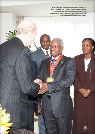 H. E. Manuel Nhamadjo being congratulated by
UPF President Dr. Thomas Walsh, upon receiving
UPF’s Leadership and Good Governance Award.
Also pictured are First Lady Mme. Penda Djau and
Mr. Adama Doumbia of UPF Africa.

Peace

Report

Security

|

Developme

Peace

General

|

|

Security

|

Developme

Peace

|

Security

|

Developme

.ORG

UNIVERSAL PEACE FEDERATION

.ORG

UNIVERSAL PEACE FEDERATION

9

.ORG

UNIVERSAL PEACE FEDERATION

.ORG

UNIVERSAL PEACE FEDERATION

 