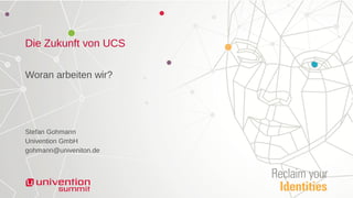 Die Zukunft von UCS
Woran arbeiten wir?
Stefan Gohmann
Univention GmbH
gohmann@univeniton.de
 