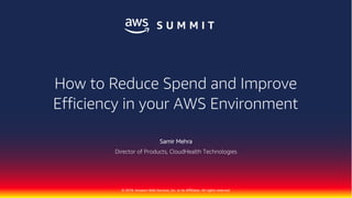 1 © 2018 CLOUDHEALTH
®
TECHNOLOGIES INC.© 2018, Amazon Web Services, Inc. or its Affiliates. All rights reserved.
How to Reduce Spend and Improve
Efficiency in your AWS Environment
Samir Mehra
Director of Products, CloudHealth Technologies
 