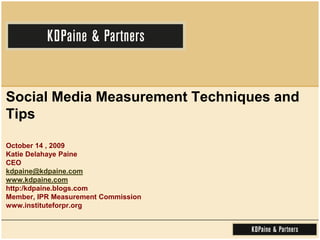 Social Media Measurement Techniques and Tips  October 14 , 2009Katie Delahaye PaineCEOkdpaine@kdpaine.comwww.kdpaine.comhttp:/kdpaine.blogs.comMember, IPR Measurement Commissionwww.instituteforpr.org 