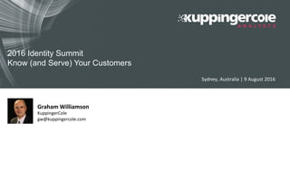 2016 Identity Summit
Know (and Serve) Your Customers	
	
	
Graham	Williamson	
KuppingerCole	
gw@kuppingercole.com	
Sydney,	Australia	|	9	August	2016	
 