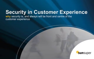 Security in Customer Experience
why security is, and always will be front and centre of the
customer experience
 