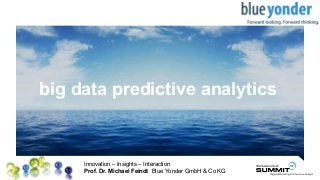 Innovation – Insights – Interaction
Prof. Dr. Michael Feindt Blue Yonder GmbH & Co KG
Platz für
Ihr Logo
big data predictive analytics
 