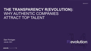 THE TRANSPARENCY R(EVOLUTION):
WHY AUTHENTIC COMPANIES
ATTRACT TOP TALENT
Dan Finnigan
Jobvite, CEO
 