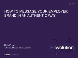HOW TO MESSAGE YOUR EMPLOYER
BRAND IN AN AUTHENTIC WAY
Kate Pope
Achievers, Manger, Talent Acquisition
 