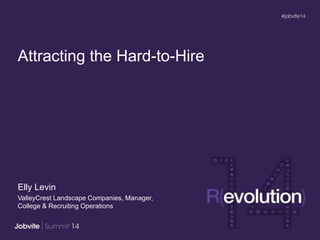 Attracting the Hard-to-Hire
Elly Levin
ValleyCrest Landscape Companies, Manager,
College & Recruiting Operations
 
