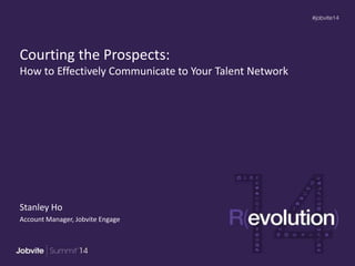 Courting the Prospects:
How to Effectively Communicate to Your Talent Network
Stanley Ho
Account Manager, Jobvite Engage
 