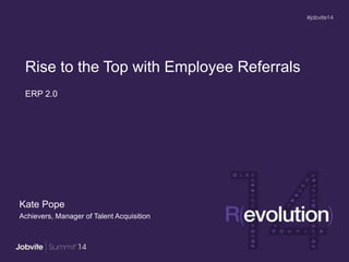 ERP 2.0
Kate Pope
Achievers, Manager of Talent Acquisition
Rise to the Top with Employee Referrals
 