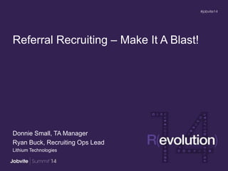 Referral Recruiting – Make It A Blast!
Donnie Small, TA Manager
Ryan Buck, Recruiting Ops Lead
Lithium Technologies
 