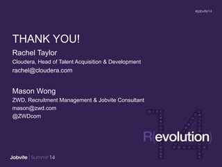 Rachel Taylor
Cloudera, Head of Talent Acquisition & Development
rachel@cloudera.com
Mason Wong
ZWD, Recruitment Management & Jobvite Consultant
mason@zwd.com
@ZWDcom
THANK YOU!
 
