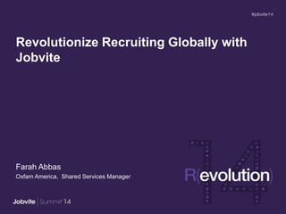 Revolutionize Recruiting Globally with
Jobvite
Farah Abbas
Oxfam America, Shared Services Manager
 