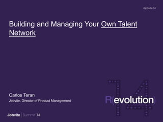 Building and Managing Your Own Talent
Network
Carlos Teran
Jobvite, Director of Product Management
 