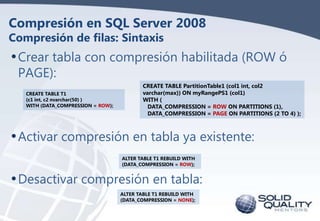 Compresión en SQL Server 2008
Compresión de filas: Sintaxis

• Crear tabla con compresión habilitada (ROW ó
PAGE):

CREATE...
