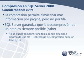 Compresión en SQL Server 2008
Consideraciones extra

• La compresión permite almacenar mas

información por página, pero n...