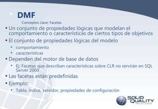 DMF
Conceptos clave: Facetas

• Un conjunto de propiedades lógicas que modelan el

comportamiento o características de cie...
