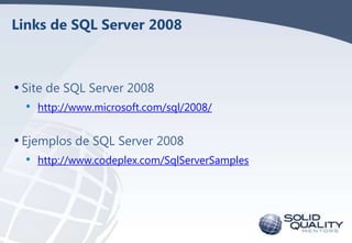 Links de SQL Server 2008

• Site de SQL Server 2008
•

http://www.microsoft.com/sql/2008/

• Ejemplos de SQL Server 2008
•

http://www.codeplex.com/SqlServerSamples

 