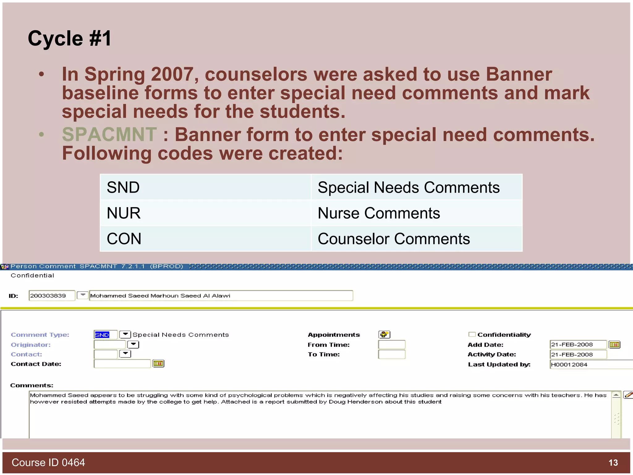 Cycle #1In Spring 2007, counselors were asked to use Banner baseline forms to enter special need comments and mark special needs for the students.SPACMNT : Banner form to enter special need comments. Following codes were created:Course ID 046413