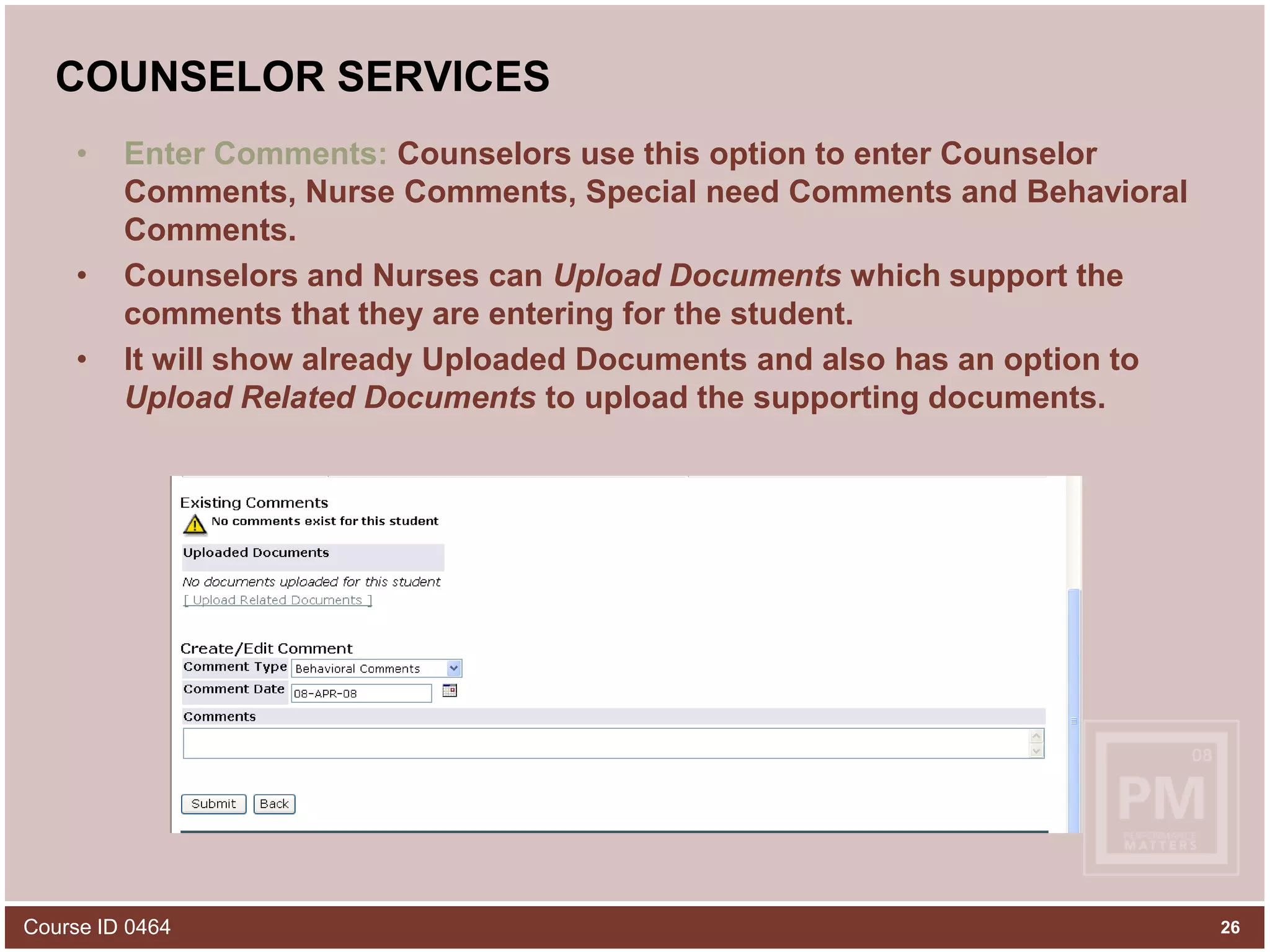 COUNSELOR SERVICESEnter Comments: Counselors use this option to enter Counselor Comments, Nurse Comments, Special need Comments and Behavioral Comments.Counselors and Nurses can Upload Documents which support the comments that they are entering for the student.It will show already Uploaded Documents and also has an option to Upload Related Documents to upload the supporting documents.Course ID 046426