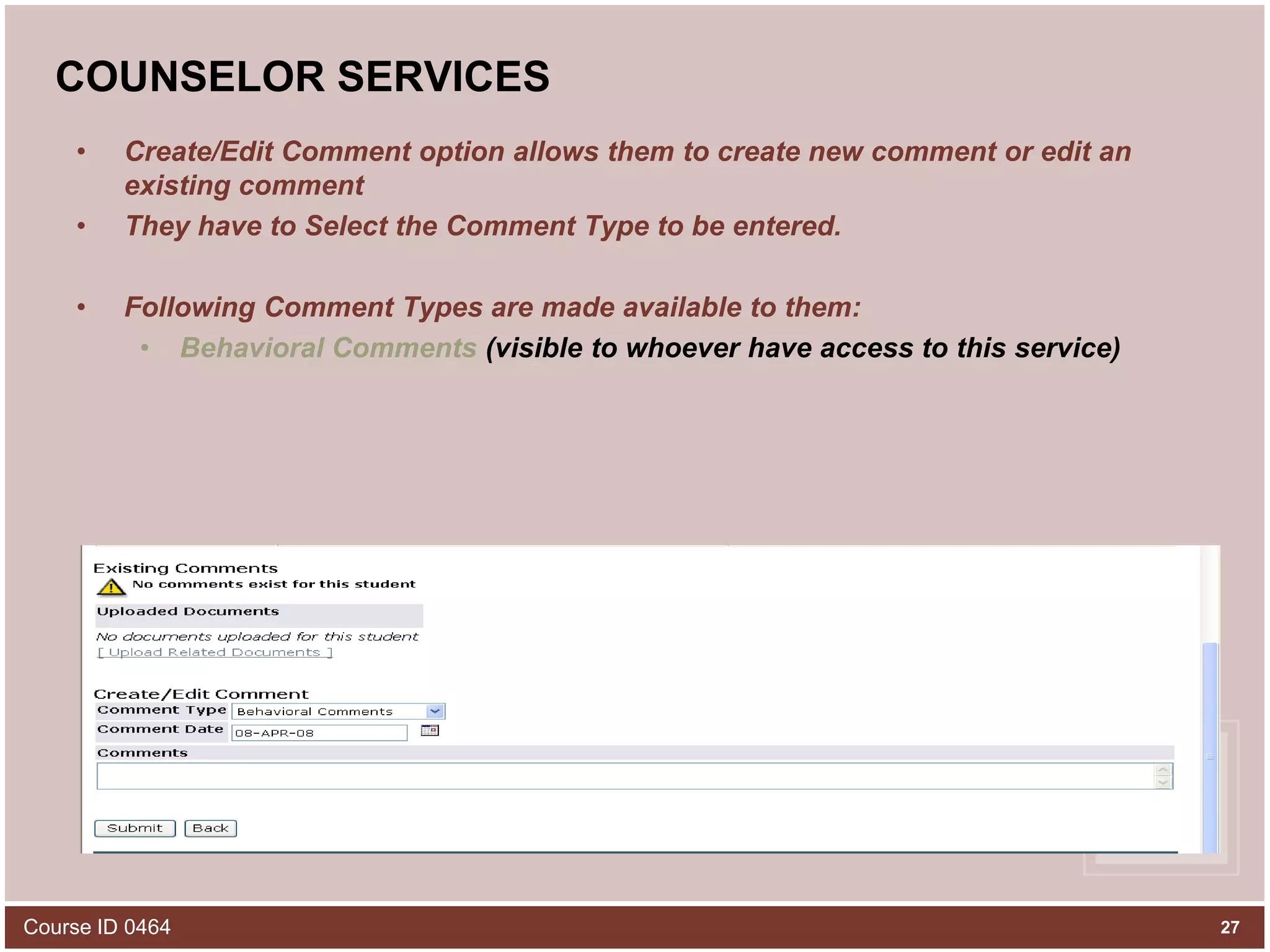 COUNSELOR SERVICESCreate/Edit Comment option allows them to create new comment or edit an existing commentThey have to Select the Comment Type to be entered. Following Comment Types are made available to them:Behavioral Comments (visible to whoever have access to this service)Course ID 046427